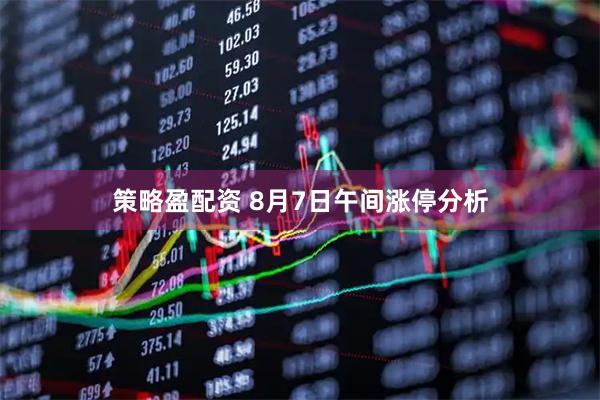 策略盈配资 8月7日午间涨停分析